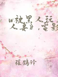 w被黑人玩弄的人妻》,电影