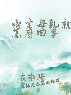 吃完母乳就吐奶怎么回事