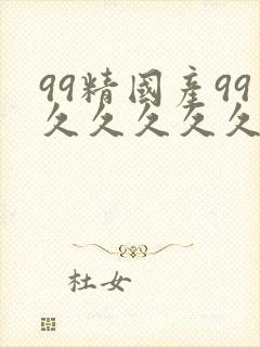 99精国产99久久久久久97