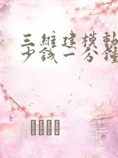 三维建模动画多少钱一分钟