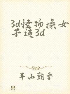 3d怪物操女孩子逼3d