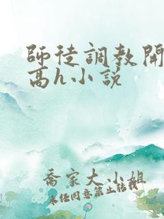 师徒调教开宫苞高h小说