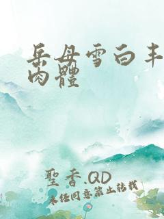 岳母雪白丰满的肉体