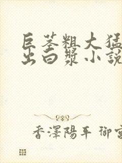 巨茎粗大猛烈进出白浆小说