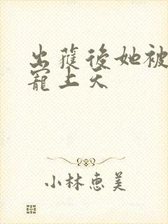 出获后她被墨少宠上天