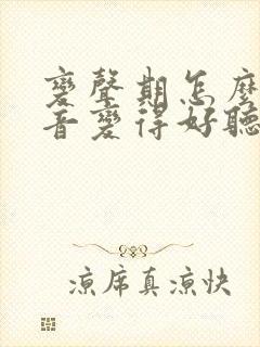 变声期怎么让声音变得好听