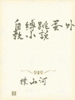 自缚跳蛋外出调教小说