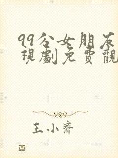 99分女朋友电视剧免费观看全集在线观看