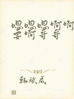 嗯嗯嗯啊啊啊不要啊哥哥