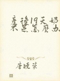 产后19天奶水不足怎么办