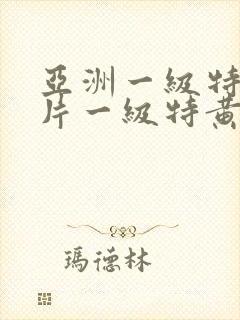 亚洲一级特黄大片一级特黄
