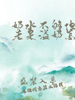 奶水不够但是还老是溢奶怎么回事