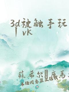 3d被触手玩弄丨vk