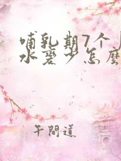 哺乳期7个月奶水变少怎么办