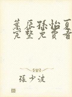 叶辰孙怡夏若雪完整免费看