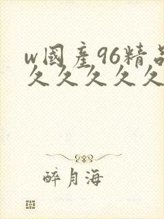 w国产96精品久久久久久9999