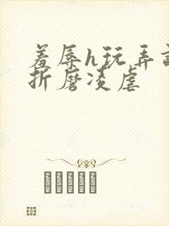 羞辱h玩弄调教折磨凌虐