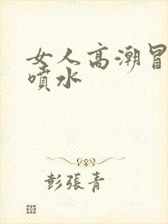 女人高潮冒白浆喷水