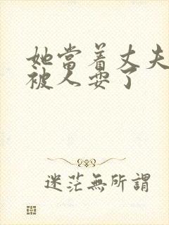 她当着丈夫的面被人耍了