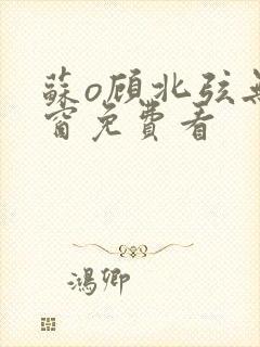 苏o顾北弦无弹窗免费看