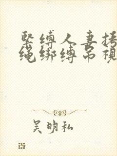 紧缚人妻拷问麻绳绑缚吊视频