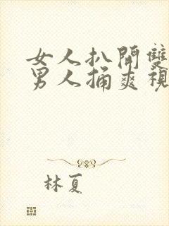 女人扒开双腿让男人捅爽视频