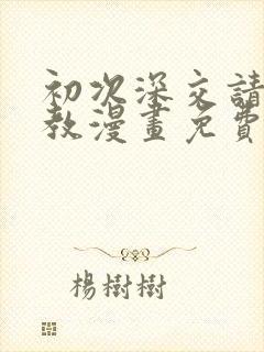 初次深交请多指教漫画免费观看 笔趣阁