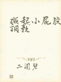 撅起小屁股扒开调教