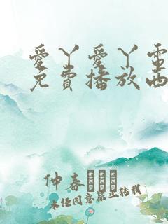 爱丫爱丫电视剧免费播放西瓜