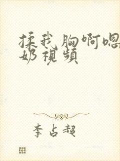 揉我胸啊嗯～出奶视频