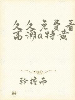 久久免费看少妇高潮a特黄