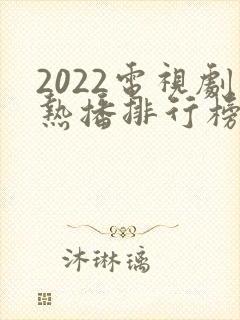2022电视剧热播排行榜前十名