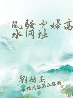 风骚少妇高潮喷水网址