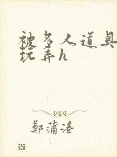 被多人道具调教玩弄h