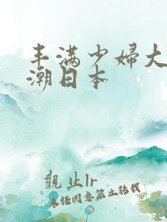 丰满少妇大乳高潮日本