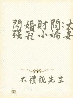 闪婚财阀:大叔强宠小娇妻