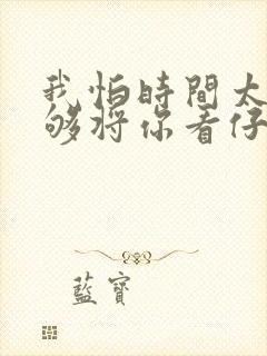 我怕时间太快不够将你看仔细歌词