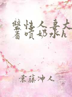 双性人妻大乳晃着喷奶水h