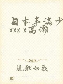 日本丰满少妇xxxx x高潮