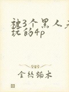 被3个黑人老外玩的4p