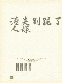 渣夫别跪了,夫人嫁