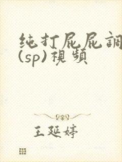 纯打屁屁调教女(sp)视频