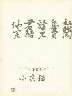 仙君请息怒全文完结免费阅读