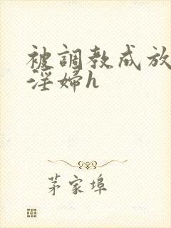 被调教成放荡小淫妇h