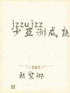 jzzujzz少亚洲成熟少妇