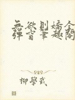 无欲则娇全文无弹窗笔趣阁