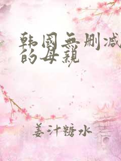 韩国无删减年轻的母亲
