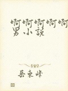 啊啊啊啊啊啊男男小说