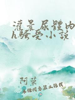 灌晨尿体内s尿h骚受小说