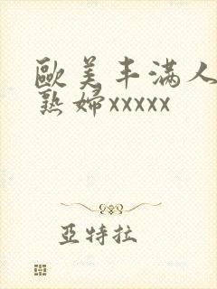 欧美丰满人妻老熟妇xxxxx